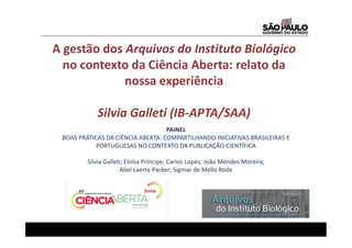 A gestão dos Arquivos do Instituto Biológico
no contexto da Ciência Aberta: relato da
nossa experiência
Silvia Galleti (IB...