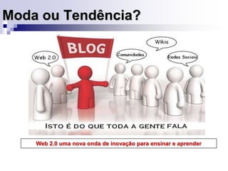 Moda ou Tendência?Web 2.0 uma nova onda de inovação para ensinar e aprender