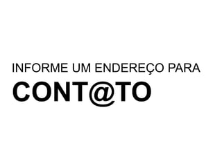 INFORME UM ENDEREÇO PARACONT@TO