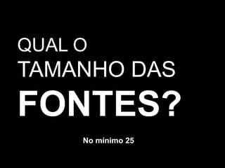 QUAL O TAMANHO DASFONTES?No mínimo 25