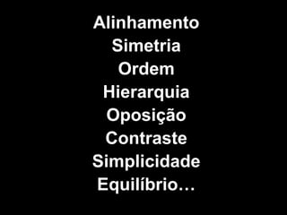 AlinhamentoSimetriaOrdemHierarquiaOposiçãoContrasteSimplicidadeEquilíbrio…
