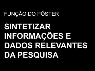 FUNÇÃO DO PÔSTERSINTETIZAR INFORMAÇÕES E DADOS RELEVANTES DA PESQUISA