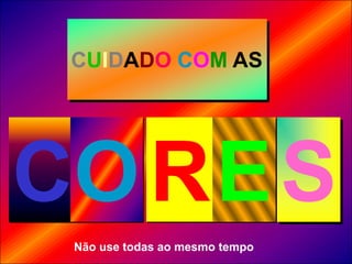 CUIDADOCOM ASSCORENão use todas ao mesmo tempo