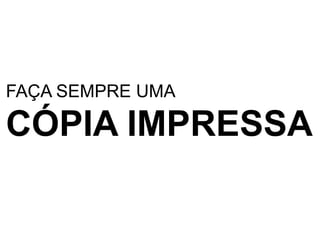 FAÇA SEMPRE UMACÓPIA IMPRESSA