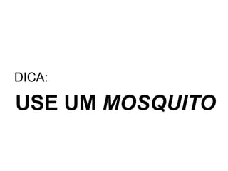 DICA:USE UM MOSQUITO