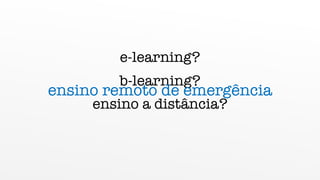 e-learning?
b-learning?
ensino a distância?
ensino remoto de emergência
 
