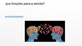 que funções para a escola?
conhecimento
foto diferenca.com
 