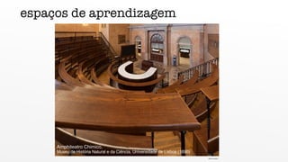 Amphiteatro Chimico,
Museu de História Natural e da Ciência, Universidade de Lisboa (1890)
espaços de aprendizagem
foto do autor
 