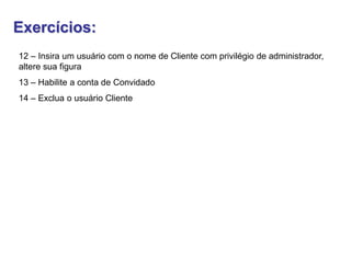 Exercícios:
12 – Insira um usuário com o nome de Cliente com privilégio de administrador,
altere sua figura
13 – Habilite a conta de Convidado
14 – Exclua o usuário Cliente
 