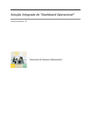 Solução Integrada de “Dashboard Operacional”

Versão do documento: 2.0




                           “Innovation for Business Optimization”
 