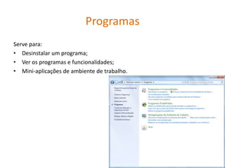 Programas
Serve para:
• Desinstalar um programa;
• Ver os programas e funcionalidades;
• Mini-aplicações de ambiente de trabalho.
 