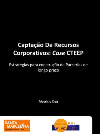 Captação De Recursos
  Corporativos: Case CTEEP
Estratégias para construção de Parcerias de
                longo prazo




                Mauricio Cruz
 
