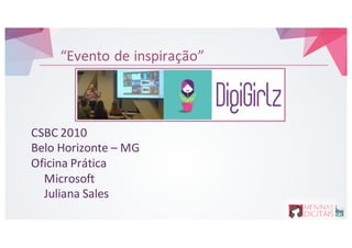 “Evento de&inspiração”
CSBC&2010
Belo&Horizonte&– MG
Oficina&Prática
Microsoft
Juliana&Sales
 