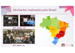 2012 - Curitiba - PR
2013 - Maceió - AL
2010
2011
2012
2013
2011
Atividades realizadas pelo Brasil
 