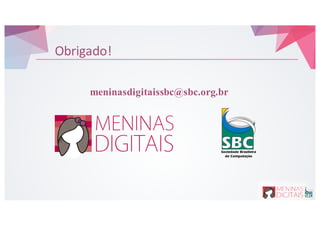 Obrigado!
meninasdigitaissbc@sbc.org.br
 