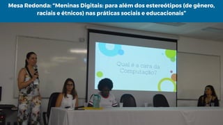 Mesa Redonda: “Meninas Digitais: para além dos estereótipos (de gênero,
raciais e étnicos) nas práticas sociais e educacionais”
 