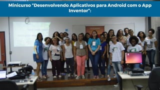 Minicurso “Desenvolvendo Aplicativos para Android com o App
Inventor”:
 