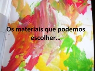 Os materiais que podemos
       escolher…
 