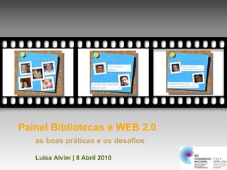 Painel Bibliotecas e WEB 2.0 as boas práticas e os desafios Luísa Alvim | 8 Abril 2010 