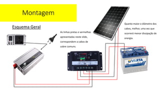 Esquema Geral
Montagem
As linhas pretas e vermelhas
apresentadas neste slide,
correspondem a cabos de
cobre comuns.
Quanto maior o diâmetro dos
cabos, melhor, uma vez que
ocorrerá menor dissipação de
energia.
 