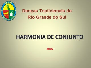 HARMONIA DE CONJUNTO
2015
Danças Tradicionais do
Rio Grande do Sul
 