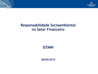 Responsabilidade Socioambiental
no Setor Financeiro
SITAWI
20/09/2015
 