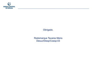 Obrigado.
Rodomarque Tavares Meira
Desuc/Diesp/Coesp-03
 