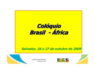 ColóquioColóquio
BrasilBrasil -- ÁfricaÁfrica
Salvador, 26 e 27 de outubro de 2009
 