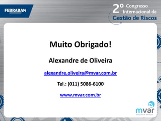 Muito Obrigado!
 Alexandre de Oliveira
alexandre.oliveira@mvar.com.br

     Tel.: (011) 5086-6100

      www.mvar.com.br
 