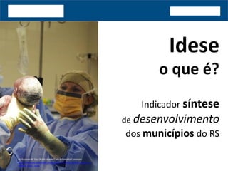 Idese
o que é?
Indicador síntese
de desenvolvimento
dos municípios do RS
http://commons.wikimedia.org/wiki/File:US_Navy_doctors_deliver_a_
healthy_baby_-b.jpg
By Suzanne M. Day [Public domain], via Wikimedia Commons
 