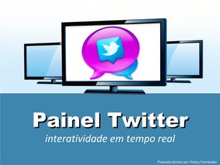 Painel Twitter
 interatividade em tempo real
                         Proposta técnica por Victory Fernandes
 