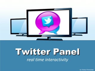 Twitter Panel
  real time interactivity
                            by Victory Fernandes
 