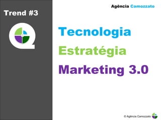 Trend #3 Tecnologia  Estratégia Marketing 3.0 Agência  Camozzato © Agência Camozzato 