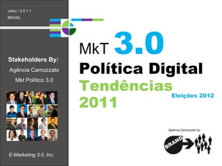 E-Marketing 3.0, Inc. Política Digital  Tendências 2011 Stakeholders By:   Agência Camozzato Mkt Político 3.0 Julho - 2 0 1 1 BRASIL MkT  3.0 Agência Camozzato  by: Eleições 2012 