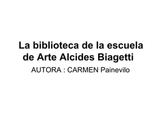 La biblioteca de la escuela
de Arte Alcides Biagetti
AUTORA : CARMEN Painevilo
 