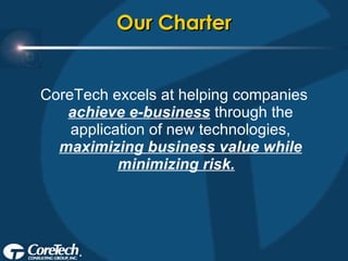 Our Charter CoreTech excels at helping companies  achieve e-business  through the application of new technologies,  maximizing business value while minimizing risk.   