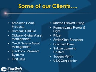 Some of our Clients…. American Home Products Comcast Cellular Citibank Global Asset Management Credit Suisse Asset Management Electronic Payment Systems  First USA Martha Stewart Living Pennsylvania Power & Light Pfizer SmithKline Beecham SunTrust Bank Sylvan Learning Centers Towers Perrin USX Corporation 