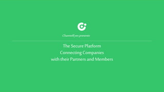 The Secure Platform
Connecting Companies
withtheir Partners and Members
ChannelEyes presents
 