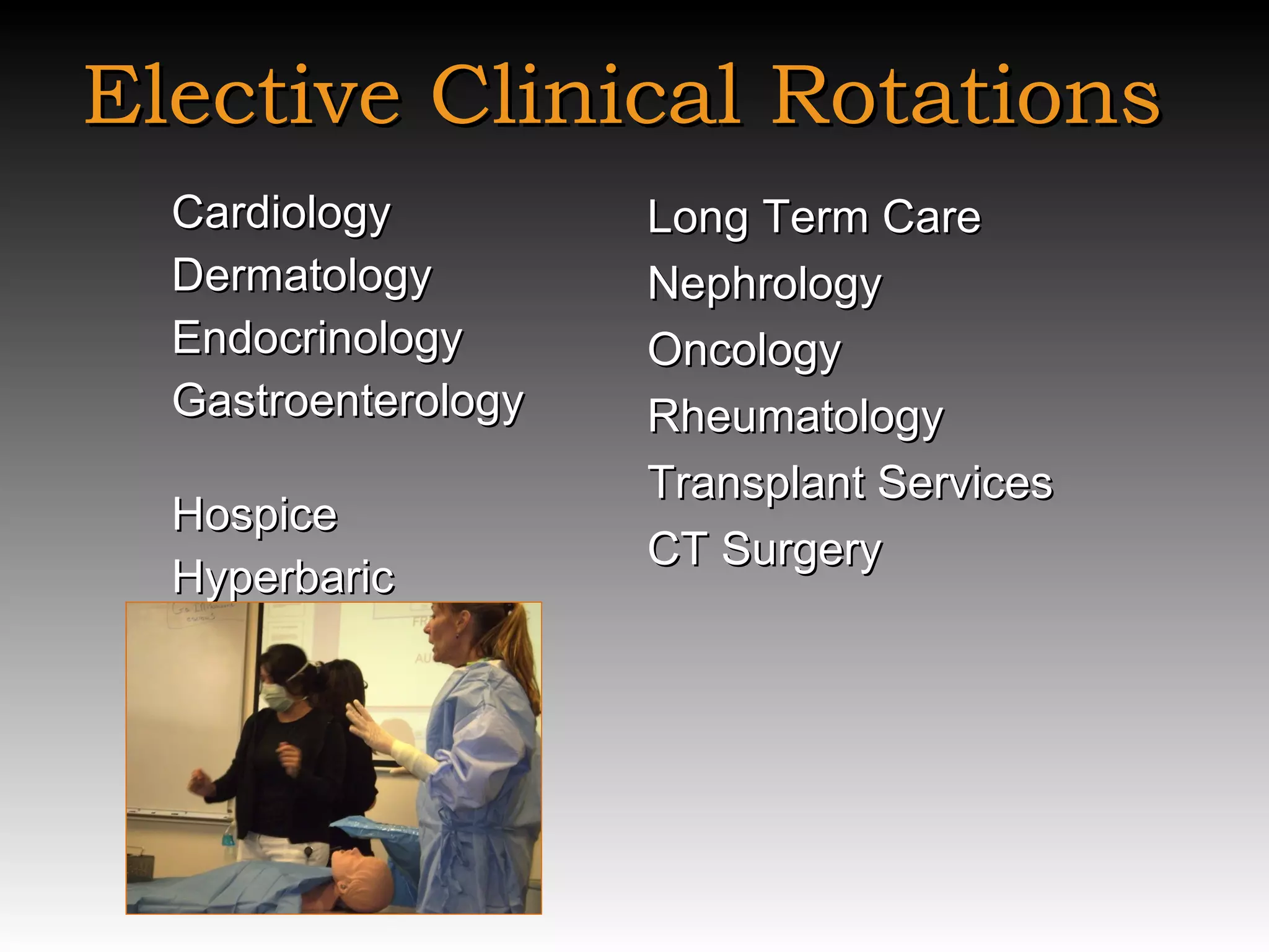 Elective Clinical Rotations Cardiology Dermatology Endocrinology Gastroenterology  Hospice  Hyperbaric  Long Term Care Nephrology Oncology Rheumatology Transplant Services CT Surgery 