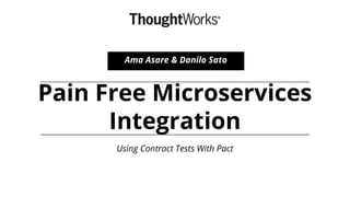 Pain Free Microservices
Integration
Using Contract Tests With Pact
Ama Asare & Danilo Sato
 