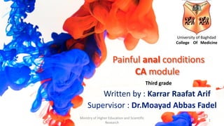 Painful anal conditions
CA module
Written by : Karrar Raafat Arif
University of Baghdad
College Of Medicine
Supervisor : Dr.Moayad Abbas Fadel
Ministry of Higher Education and Scientific
Research
1
Third grade
 