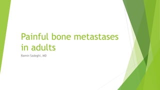 Painful bone metastases
in adults
Ramin Sadeghi, MD
 