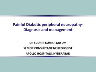 Painful Diabetic peripheral neuropathy-
Diagnosis and management
DR SUDHIR KUMAR MD DM
SENIOR CONSULTANT NEUROLOGIST
APOLLO HOSPITALS, HYDERABAD
 