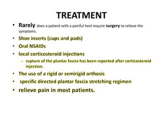 TREATMENT
• Rarely does a patient with a painful heel require surgery to relieve the
symptoms.
 