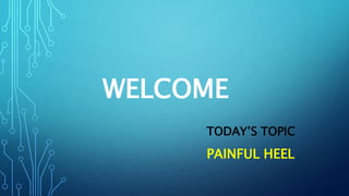WELCOME
TODAY’S TOPIC
PAINFUL HEEL
 