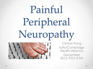 Painful
 Peripheral
Neuropathy
         Clinton Pong
       Tufts/Cambridge
        Health Alliance
          December
        2012, PGY-3 FM
 