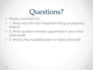 Questions? 
• Please comment on: 
• 1. What was the most important thing you learned 
today? 
• 2. What question remains uppermost in your mind 
afterward? 
• 3. What is the muddiest point in today's lecture? 
