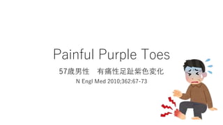 Painful Purple Toes
57歳男性 有痛性足趾紫色変化
N Engl Med 2010;362:67-73
 