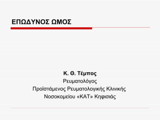 ΕΠΩΔΥΝΟΣ ΩΜΟΣ




               Κ. Θ. Τέμπος
               Ρευματολόγος
    Προϊστάμενος Ρευματολογικής Κλινικής
        Νοσοκομείου «ΚΑΤ» Κηφισιάς
 