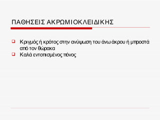 ΠΑΘΗΣΕΙ Σ ΑΚ ΡΩΜ Ι ΟΚ ΛΕΙ ΔΙ Κ ΗΣ


   Κριγμός ή κρότος στην ανύψωση του άνω άκρου ή μπροστά
    από τον θώρακα
   Καλά εντοπισμένος πόνος
 